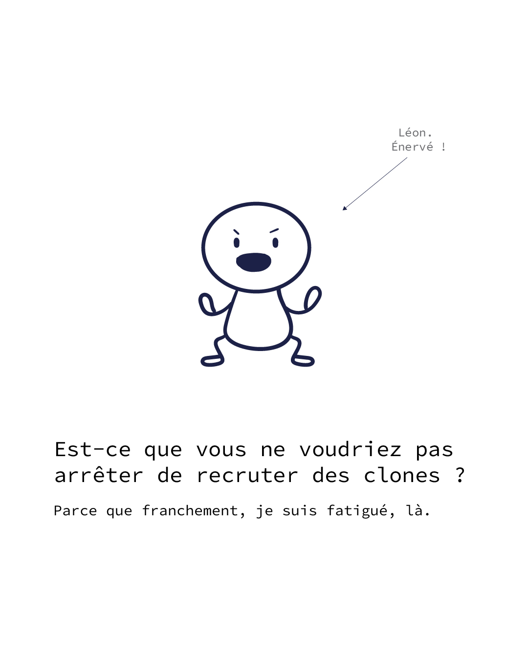 Illustration humoristique Léon en colère avec la phrase Est-ce que vous ne voudriez pas arrêter de recruter des clones ?
